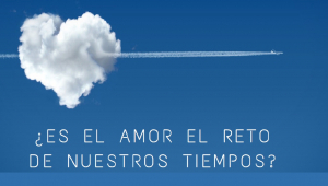 Es el amor el reto de nuestros tiempos?"